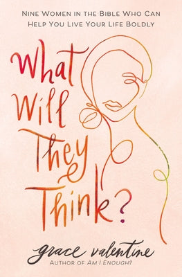 Cover Image for What Will They Think?: Nine Women in the Bible Who Can Help You Live Your Life Boldly -- Grace Valentine, Paperback