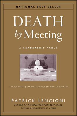 Cover Image for Death by Meeting: A Leadership Fable...about Solving the Most Painful Problem in Business -- Patrick M. Lencioni, Hardcover