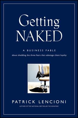 Cover Image for Getting Naked: A Business Fable about Shedding the Three Fears That Sabotage Client Loyalty -- Patrick M. Lencioni, Hardcover
