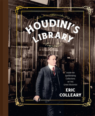Cover Image for Houdini's Library: Inside the Spellbinding Collections of the Great Illusionist -- Eric Colleary, Hardcover