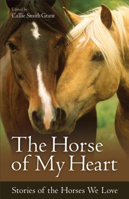 Cover Image for The Horse of My Heart: Stories of the Horses We Love -- Callie Smith Grant, Paperback