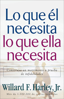 Cover Image for Lo Que Él Necesita, Lo Que Ella Necesita: Construya Un Matrimonio a Prueba de Infidelidades -- Willard F. Harley, Paperback