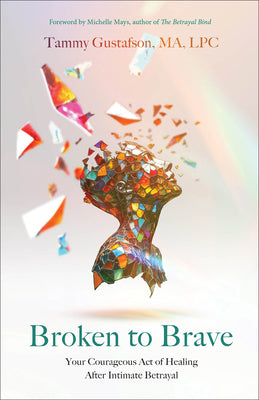 Cover Image for Broken to Brave: Your Courageous Act of Healing After Intimate Betrayal -- Tammy Gustafson, Paperback