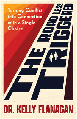 Cover Image for The Road Less Triggered: Turning Conflict Into Connection with a Single Choice -- Kelly Flanagan, Paperback