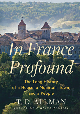 Cover Image for In France Profound: The Long History of a House, a Mountain Town, and a People -- T. D. Allman, Hardcover
