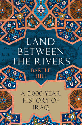 Cover Image for Land Between the Rivers: A 5,000-Year History of Iraq -- Bartle Bull, Hardcover