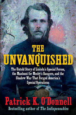 Cover Image for The Unvanquished: The Untold Story of Lincoln's Special Forces, the Manhunt for Mosby's Rangers, and the Shadow War That Forged America's Special Oper -- Patrick K. O'Donnell, Hardcover