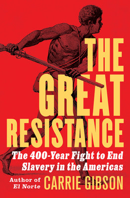 Cover Image for The Great Resistance: The 400-Year Fight to End Slavery in the Americas -- Carrie Gibson, Hardcover