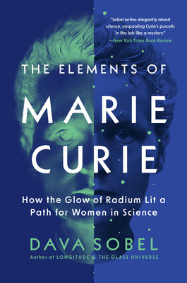 Cover Image for The Elements of Marie Curie: How the Glow of Radium Lit a Path for Women in Science -- Dava Sobel, Paperback