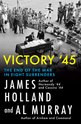 Cover Image for Victory '45: The End of the War in Eight Surrenders -- James Holland, Hardcover