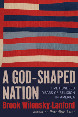Cover Image for A God-Shaped Nation: Five Hundred Years of Religion in America -- Brook Wilensky-Lanford, Hardcover