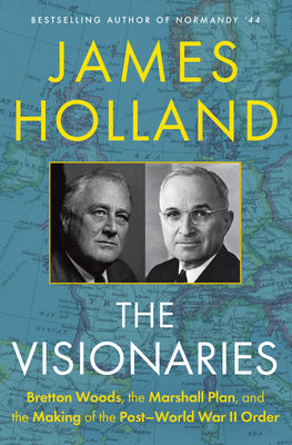 Cover Image for The Visionaries: Bretton Woods, the Marshall Plan, and the Making of the Post-World War II Order -- James Holland, Hardcover