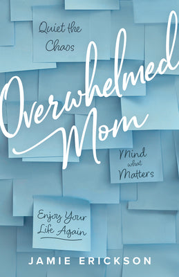 Cover Image for Overwhelmed Mom: Quiet the Chaos, Mind What Matters, and Enjoy Your Life Again -- Jamie Erickson, Paperback