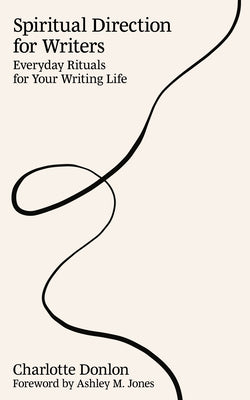 Cover Image for Spiritual Direction for Writers: Everyday Rituals for Your Writing Life -- Charlotte Donlon, Paperback