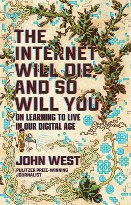 Cover Image for The Internet Will Die, and So Will You: On Learning to Live in Our Digital Age -- John West, Hardcover