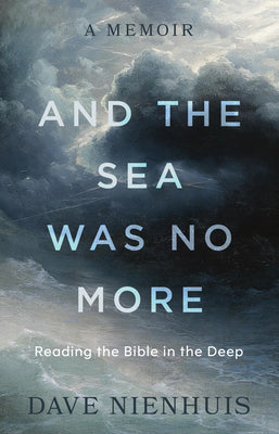 Cover Image for And the Sea Was No More: Reading the Bible in the Deep -- Dave Nienhuis, Hardcover