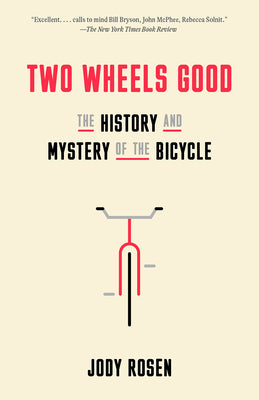 Cover Image for Two Wheels Good: The History and Mystery of the Bicycle -- Jody Rosen, Paperback
