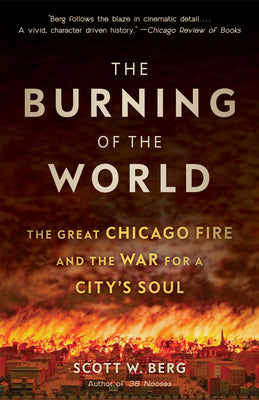 Cover Image for The Burning of the World: The Great Chicago Fire and the War for a City's Soul -- Scott W. Berg, Paperback