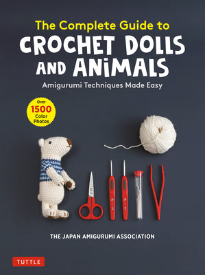 Cover Image for The Complete Guide to Crochet Dolls and Animals: Amigurumi Techniques Made Easy (with Over 1,500 Color Photos) -- The Japan Amigurumi Association, Paperback