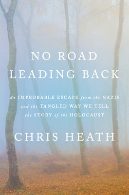 Cover Image for No Road Leading Back: An Improbable Escape from the Nazis and the Tangled Way We Tell the Story of the Holocaust -- Chris Heath, Hardcover