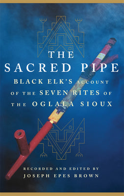 Cover Image for The Sacred Pipe: Black Elk's Account of the Seven Rites of the Oglala Sioux Volume 36 -- Black Elk, Paperback