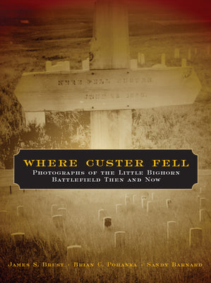 Cover Image for Where Custer Fell: Photographs of the Little Bighorn Battlefield Then and Now -- James S. Brust, Paperback
