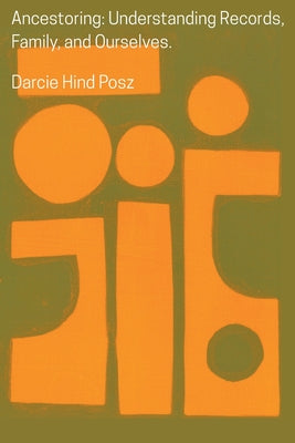 Cover Image for Ancestoring: Understanding Records, Family, and Ourselves: Understanding Records, Family, and Ourselves: Understanding Records, Families, and Ourselve -- Darcie Hind Posz, Paperback