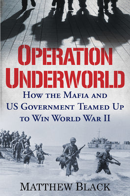 Cover Image for Operation Underworld: How the Mafia and U.S. Government Teamed Up to Win World War II -- Matthew Black, Hardcover