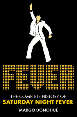 Cover Image for Fever: The Complete History of Saturday Night Fever -- Margo Donohue, Hardcover