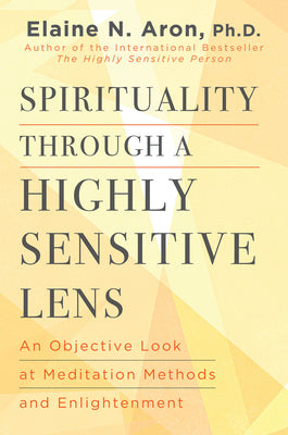 Cover Image for Spirituality Through a Highly Sensitive Lens: An Objective Look at Meditation Methods and Enlightenment -- Elaine N. Aron, Hardcover