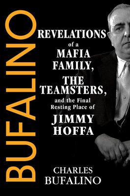 Cover Image for Bufalino: Revelations of a Mafia Family, the Teamsters, and the Final Resting Place of Jimmy Hoffa -- Charles Bufalino, Hardcover