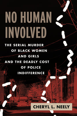 Cover Image for No Human Involved: The Serial Murder of Black Women and Girls and the Deadly Cost of Police Indifference -- Cheryl L. Neely, Hardcover