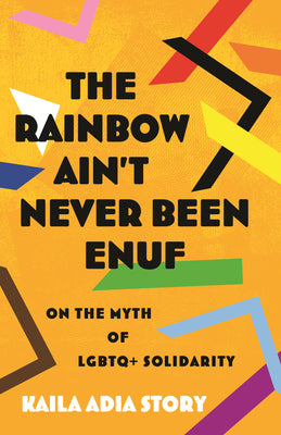 Cover Image for The Rainbow Ain't Never Been Enuf: On the Myth of LGBTQ+ Solidarity -- Kaila Adia Story, Hardcover