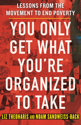 Cover Image for You Only Get What You're Organized to Take: Lessons from the Movement to End Poverty -- Liz Theoharis, Hardcover