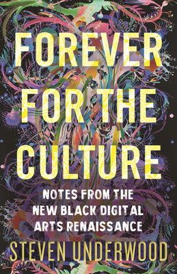 Cover Image for Forever for the Culture: Notes from the New Black Digital Arts Renaissance -- Steven Underwood, Hardcover