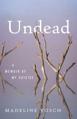 Cover Image for Undead: A Memoir of My Suicide -- Madeline Vosch, Hardcover