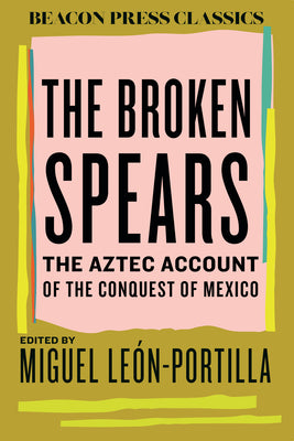 Cover Image for The Broken Spears: The Aztec Account of the Conquest of Mexico -- Miguel León-Portilla, Hardcover