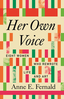 Cover Image for Her Own Voice: Eight Women Who Rewrote Life and Art -- Anne E. Fernald, Hardcover