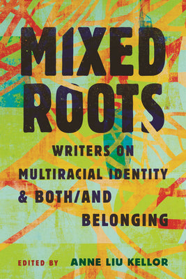 Cover Image for Mixed Roots: Writers on Multiracial Identity & Both/And Belonging -- Anne Liu Kellor, Hardcover