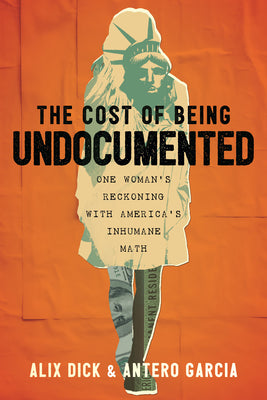 Cover Image for The Cost of Being Undocumented: One Woman's Reckoning with America's Inhumane Math -- Alix Dick, Paperback