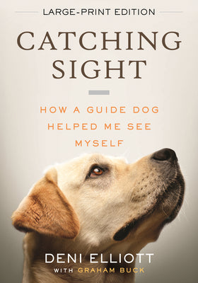 Cover Image for Catching Sight (LARGE PRINT EDITION): How A Guide Dog Helped Me See Myself -- Deni Elliott, Paperback