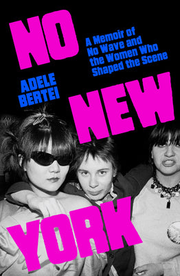 Cover Image for No New York: A Memoir of No Wave and the Women Who Shaped the Scene -- Adele Bertei, Hardcover