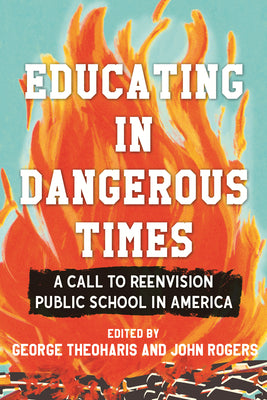 Cover Image for Educating in Dangerous Times: A Call to Reenvision Public School in America -- George Theoharis, Paperback