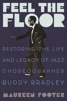 Cover Image for Feel the Floor: Restoring the Life and Legacy of Jazz Choreographer Buddy Bradley -- Maureen Footer, Hardcover