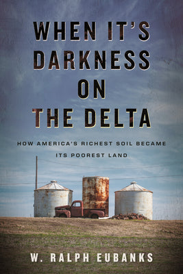 Cover Image for When It's Darkness on the Delta: How America's Richest Soil Became Its Poorest Land -- W. Ralph Eubanks, Hardcover