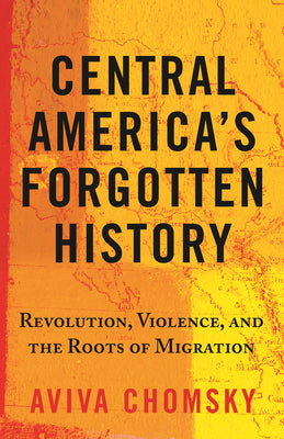 Cover Image for Central America's Forgotten History: Revolution, Violence, and the Roots of Migration -- Aviva Chomsky, Paperback