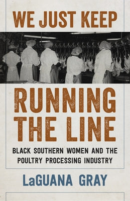 Cover Image for We Just Keep Running the Line: Black Southern Women and the Poultry Processing Industry -- Laguana Gray, Hardcover