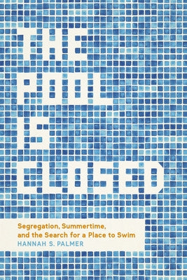 Cover Image for The Pool Is Closed: Segregation, Summertime, and the Search for a Place to Swim -- Hannah S. Palmer, Hardcover