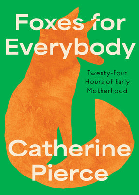 Cover Image for Foxes for Everybody: Twenty-Four Hours of Early Motherhood -- Catherine Pierce, Paperback