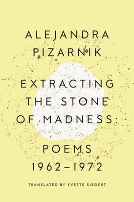 Cover Image for Extracting the Stone of Madness: Poems 1962 - 1972 -- Alejandra Pizarnik, Paperback
